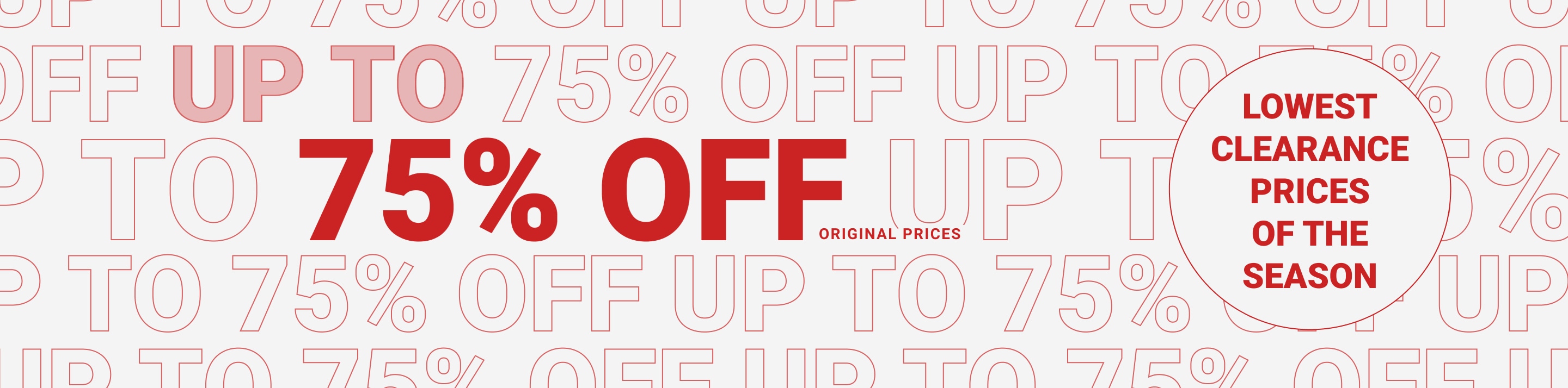 Up to 75% off original prices. Lowest clearance prices of the season.
